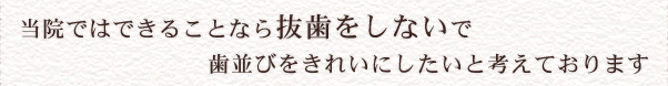 当院ではできることなら抜歯をしないで歯並びをきれいにしたいと考えております